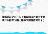 海猫鸣泣之时开头（海猫鸣泣之时的主题曲开头的怎么唱（用中文谐音作答案））