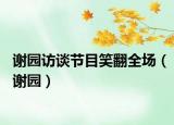 谢园访谈节目笑翻全场（谢园）