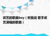 武艺的歌曲boy（听我说 歌手武艺演唱的歌曲）