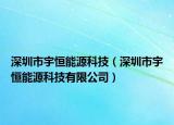 深圳市宇恒能源科技（深圳市宇恒能源科技有限公司）