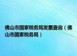 佛山市国家税务局发票查询（佛山市国家税务局）