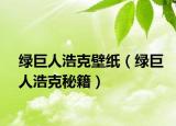 绿巨人浩克壁纸（绿巨人浩克秘籍）