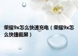 荣耀9x怎么快速充电（荣耀9x怎么快捷截屏）