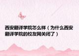 西安翻译学院怎么样（为什么西安翻译学院的校友网关闭了）