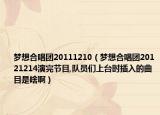 梦想合唱团20111210（梦想合唱团20121214演完节目,队员们上台时插入的曲目是啥啊）