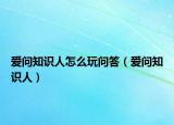 爱问知识人怎么玩问答（爱问知识人）