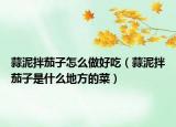 蒜泥拌茄子怎么做好吃（蒜泥拌茄子是什么地方的菜）