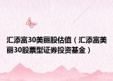 汇添富30美丽股估值（汇添富美丽30股票型证券投资基金）