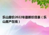 乐山房价2022年最新价目表（乐山房产在线）