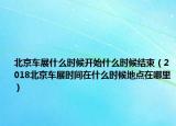北京车展什么时候开始什么时候结束（2018北京车展时间在什么时候地点在哪里）