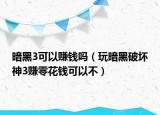 暗黑3可以赚钱吗（玩暗黑破坏神3赚零花钱可以不）