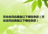 劳动合同应具备以下哪些条款（劳动合同应具备以下哪些条款）