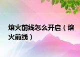 熔火前线怎么开启（熔火前线）