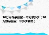 10万元存余额宝一年利息多少（10万放余额宝一年多少利息）