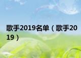歌手2019名单（歌手2019）