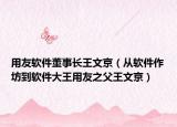 用友软件董事长王文京（从软件作坊到软件大王用友之父王文京）