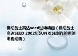 机动战士高达seed过场动画（机动战士高达SEED 2002年SUNRISE制作的原创电视动画）