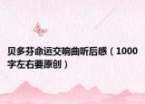 贝多芬命运交响曲听后感（1000字左右要原创）