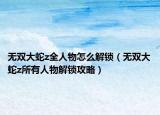 无双大蛇z全人物怎么解锁（无双大蛇z所有人物解锁攻略）