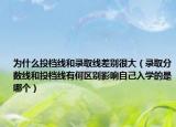 为什么投档线和录取线差别很大（录取分数线和投档线有何区别影响自己入学的是哪个）