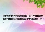 造梦西游3狰狞药园怎样获得土地（在4399造梦西游3里的狰狞药园里能得多少种植经验（一次））