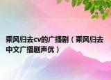 乘风归去cv的广播剧（乘风归去 中文广播剧声优）