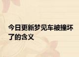 今日更新梦见车被撞坏了的含义