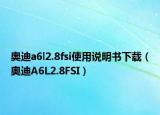 奥迪a6l2.8fsi使用说明书下载（奥迪A6L2.8FSI）