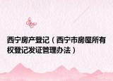 西宁房产登记（西宁市房屋所有权登记发证管理办法）