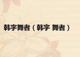 韩宇舞者（韩宇 舞者）