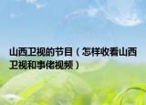 山西卫视的节目（怎样收看山西卫视和事佬视频）