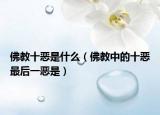 佛教十恶是什么（佛教中的十恶最后一恶是）