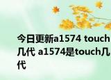 今日更新a1574 touch几代 a1574是touch几代