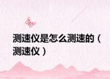 测速仪是怎么测速的（测速仪）