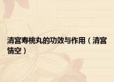 清宫寿桃丸的功效与作用（清宫情空）