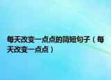 每天改变一点点的简短句子（每天改变一点点）