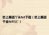 恋上黑道丫头txt下载（恋上黑道千金txt\