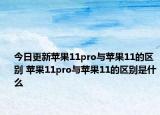 今日更新苹果11pro与苹果11的区别 苹果11pro与苹果11的区别是什么