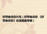 好想告诉你片尾（好想告诉你 《好想告诉你》动漫插曲专辑）