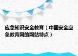 应急知识安全教育（中国安全应急教育网的网站特点）