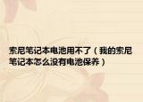 索尼笔记本电池用不了（我的索尼笔记本怎么没有电池保养）