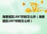 海普诺凯1897奶粉怎么样（海普诺凯1897奶粉怎么样）