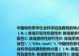 中国特色哲学社会科学应该具有的特点是（）A:（体现开拓性包容性B: 体现继承性民族性C: 体现原创性时代性D: 体现系统性专业性