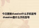 今日更新duaaloo什么手机型号  duaaloo是什么手机型号