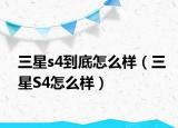三星s4到底怎么样（三星S4怎么样）