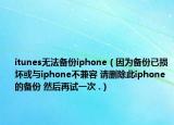 itunes无法备份iphone（因为备份已损坏或与iphone不兼容 请删除此iphone的备份 然后再试一次 .）