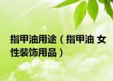 指甲油用途（指甲油 女性装饰用品）