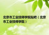 北京市工业技师学院贴吧（北京市工业技师学院）