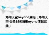 海阔天空beyond原唱（海阔天空 香港1993年Beyond演唱歌曲）