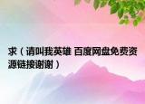 求（请叫我英雄 百度网盘免费资源链接谢谢）